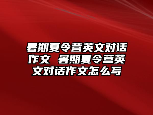 暑期夏令营英文对话作文 暑期夏令营英文对话作文怎么写