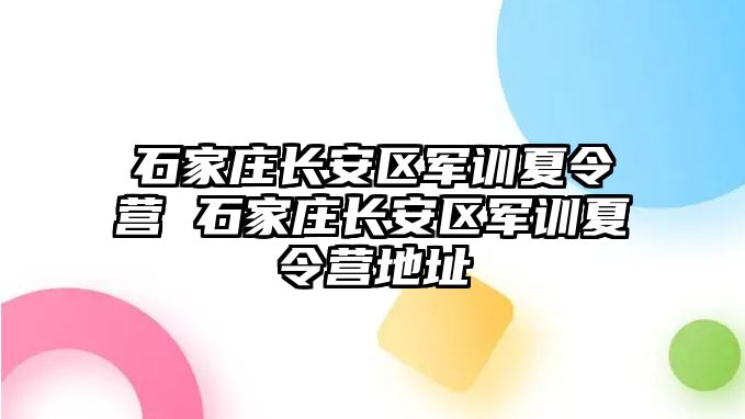 石家庄长安区军训夏令营 石家庄长安区军训夏令营地址