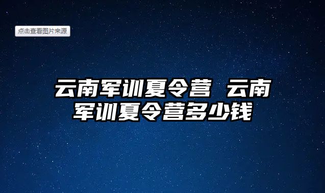 云南军训夏令营 云南军训夏令营多少钱