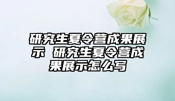 研究生夏令营成果展示 研究生夏令营成果展示怎么写