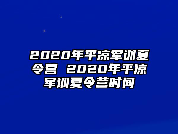 2020年平凉军训夏令营 2020年平凉军训夏令营时间