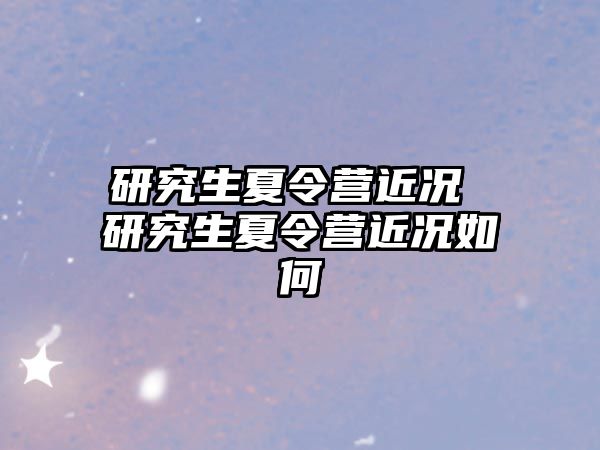 研究生夏令营近况 研究生夏令营近况如何