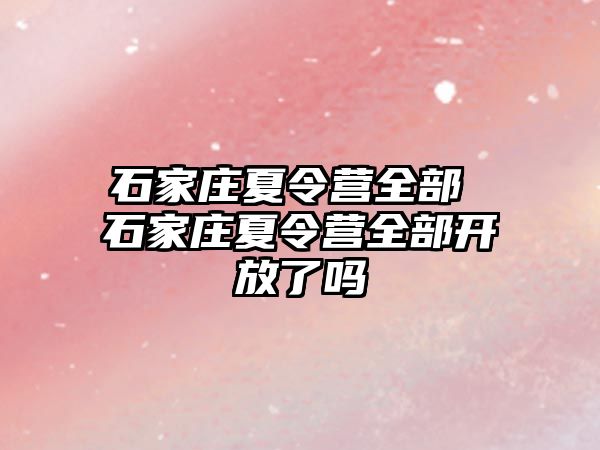 石家庄夏令营全部 石家庄夏令营全部开放了吗