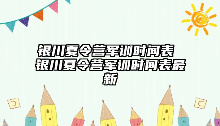 银川夏令营军训时间表 银川夏令营军训时间表最新