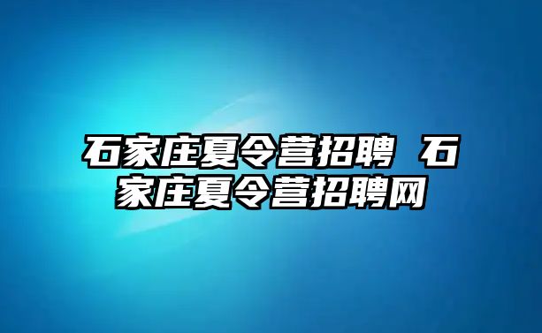 石家庄夏令营招聘 石家庄夏令营招聘网