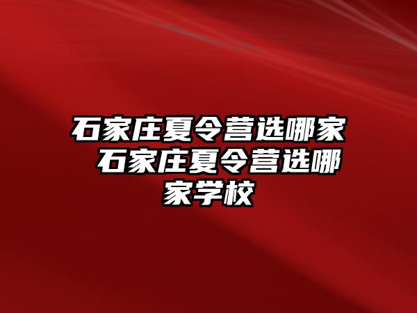 石家庄夏令营选哪家 石家庄夏令营选哪家学校