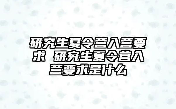 研究生夏令营入营要求 研究生夏令营入营要求是什么