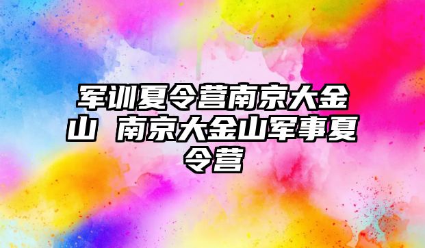 军训夏令营南京大金山 南京大金山军事夏令营