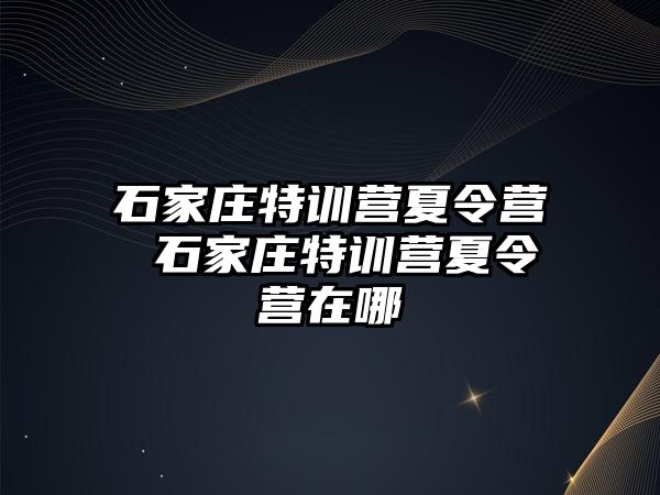 石家庄特训营夏令营 石家庄特训营夏令营在哪