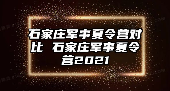 石家庄军事夏令营对比 石家庄军事夏令营2021