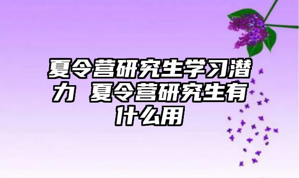 夏令营研究生学习潜力 夏令营研究生有什么用