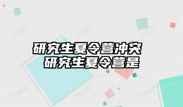 研究生夏令营冲突 研究生夏令营是