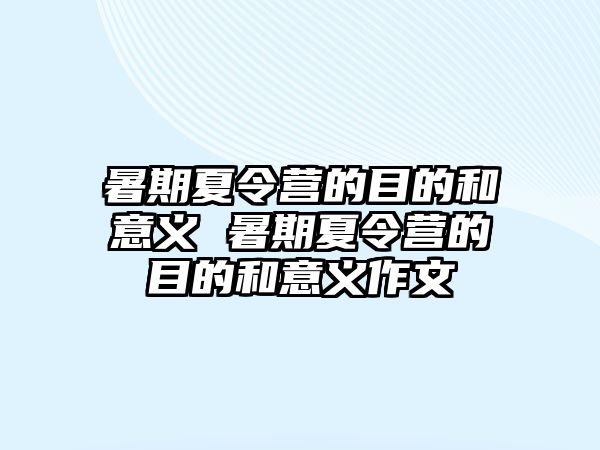 暑期夏令营的目的和意义 暑期夏令营的目的和意义作文