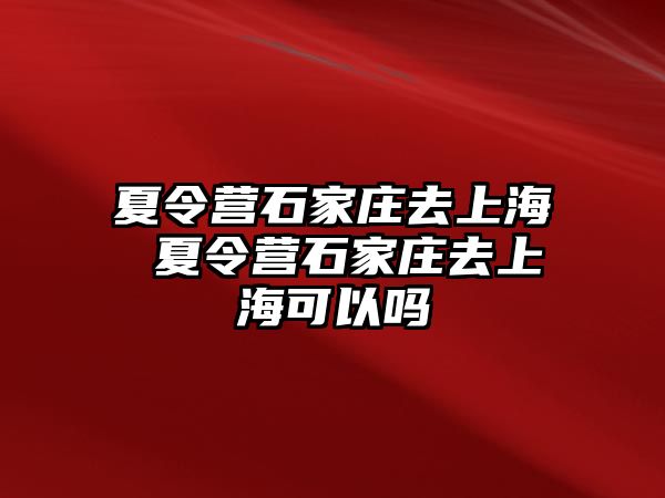 夏令营石家庄去上海 夏令营石家庄去上海可以吗