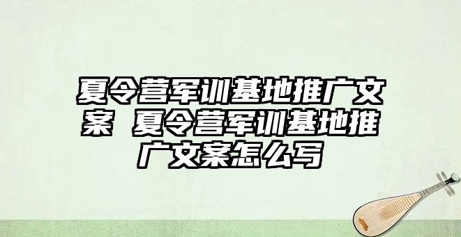 夏令营军训基地推广文案 夏令营军训基地推广文案怎么写