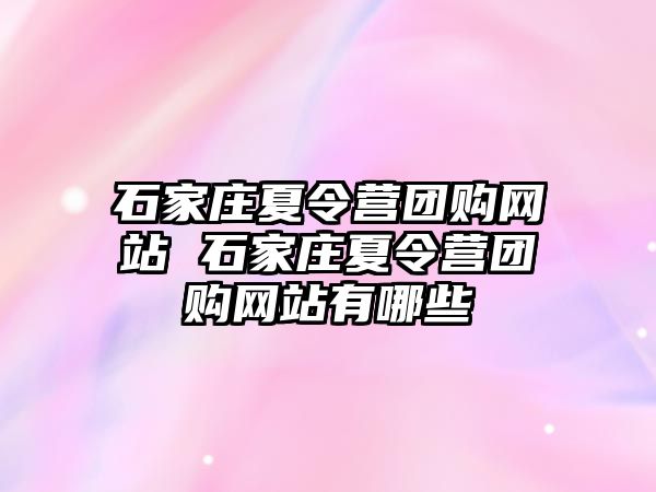 石家庄夏令营团购网站 石家庄夏令营团购网站有哪些