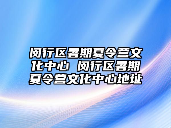 闵行区暑期夏令营文化中心 闵行区暑期夏令营文化中心地址