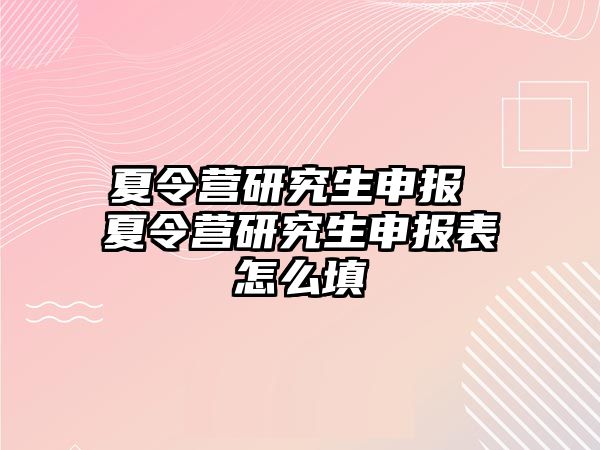 夏令营研究生申报 夏令营研究生申报表怎么填