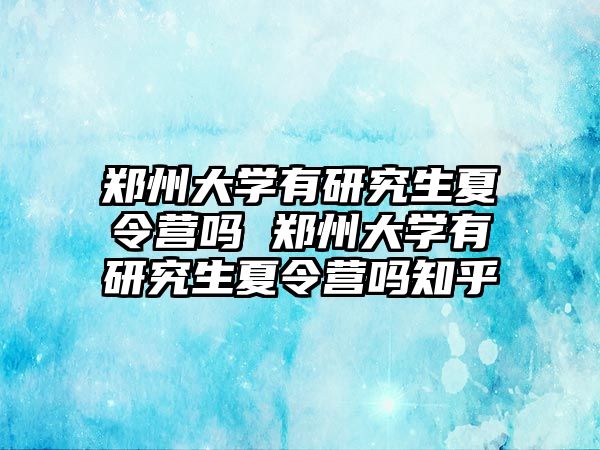 郑州大学有研究生夏令营吗 郑州大学有研究生夏令营吗知乎