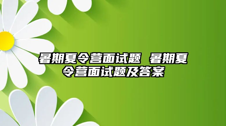 暑期夏令营面试题 暑期夏令营面试题及答案