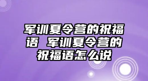 军训夏令营的祝福语 军训夏令营的祝福语怎么说