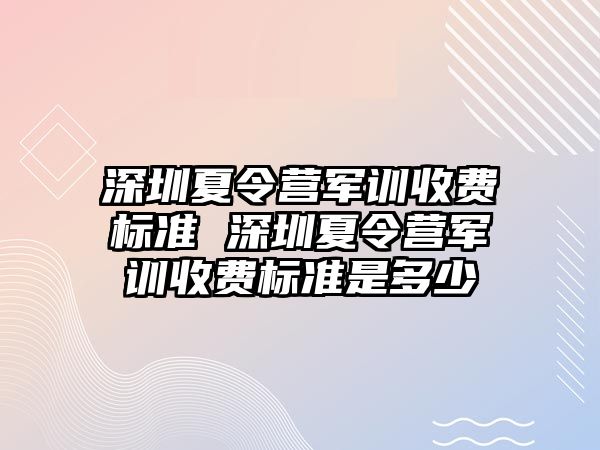 深圳夏令营军训收费标准 深圳夏令营军训收费标准是多少