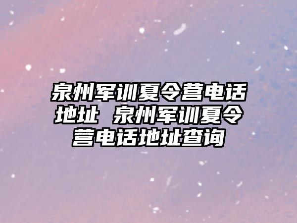 泉州军训夏令营电话地址 泉州军训夏令营电话地址查询