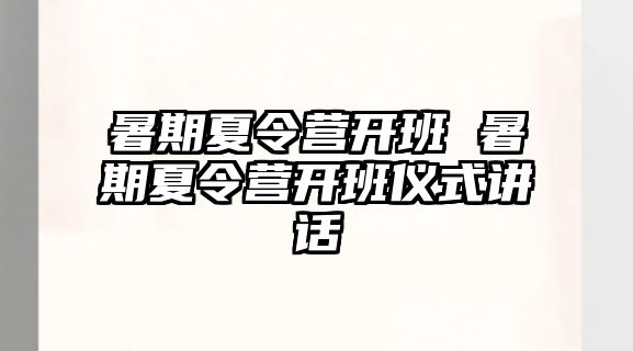 暑期夏令营开班 暑期夏令营开班仪式讲话