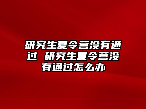 研究生夏令营没有通过 研究生夏令营没有通过怎么办