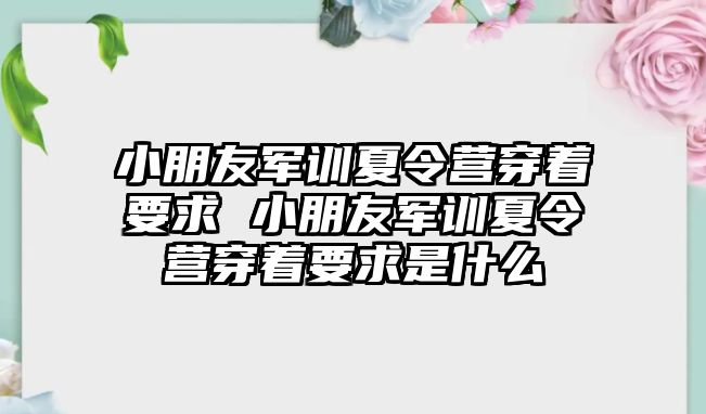 小朋友军训夏令营穿着要求 小朋友军训夏令营穿着要求是什么