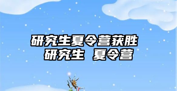 研究生夏令营获胜 研究生 夏令营