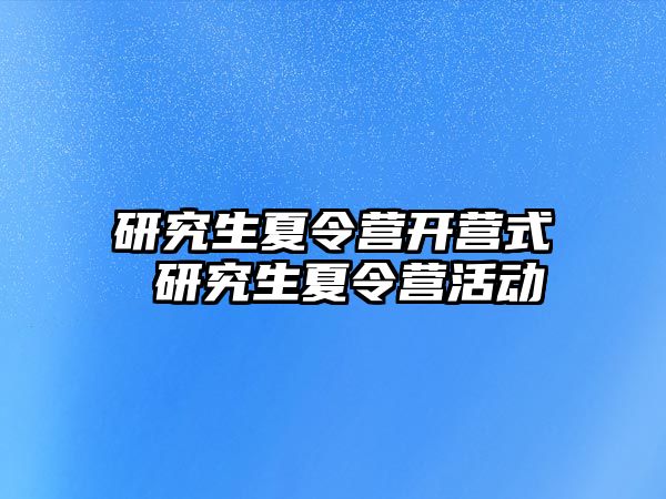 研究生夏令营开营式 研究生夏令营活动