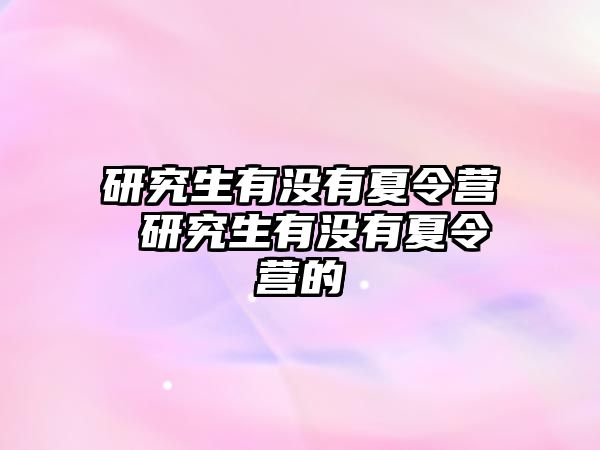 研究生有没有夏令营 研究生有没有夏令营的