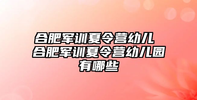 合肥军训夏令营幼儿 合肥军训夏令营幼儿园有哪些