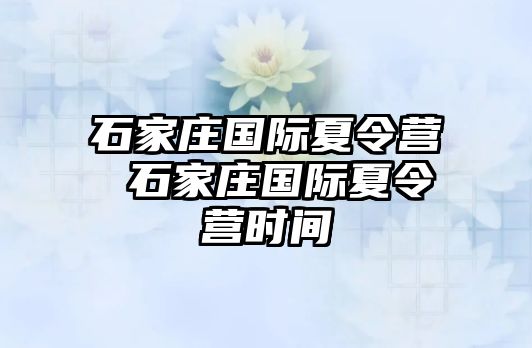 石家庄国际夏令营 石家庄国际夏令营时间