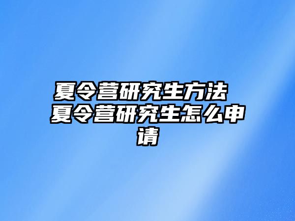 夏令营研究生方法 夏令营研究生怎么申请