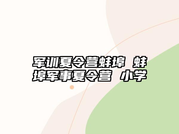 军训夏令营蚌埠 蚌埠军事夏令营 小学