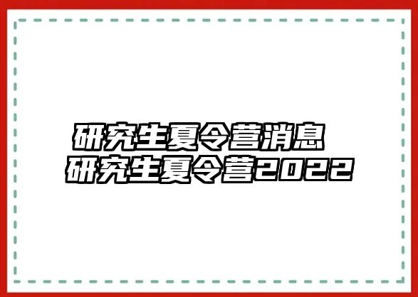 研究生夏令营消息 研究生夏令营2022