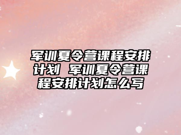 军训夏令营课程安排计划 军训夏令营课程安排计划怎么写