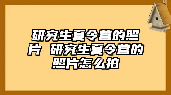 研究生夏令营的照片 研究生夏令营的照片怎么拍