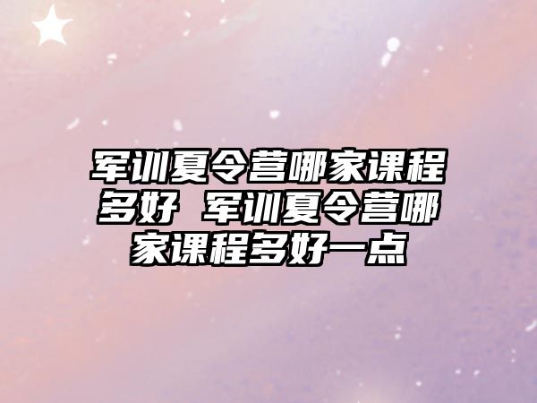 军训夏令营哪家课程多好 军训夏令营哪家课程多好一点