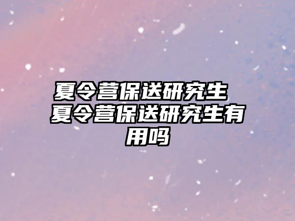 夏令营保送研究生 夏令营保送研究生有用吗