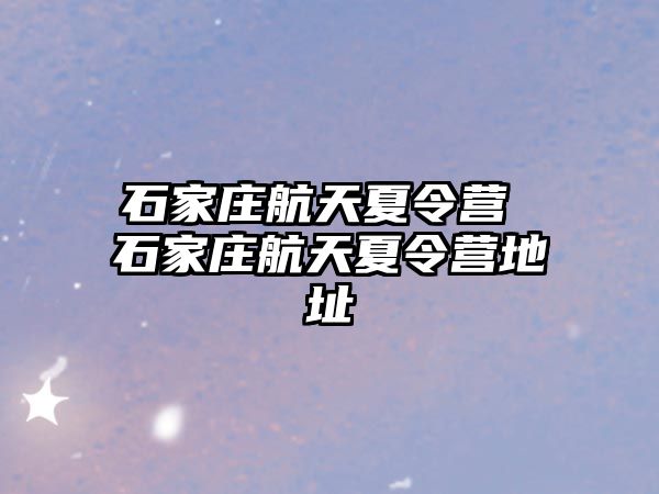 石家庄航天夏令营 石家庄航天夏令营地址