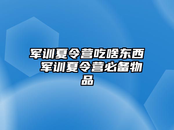 军训夏令营吃啥东西 军训夏令营必备物品