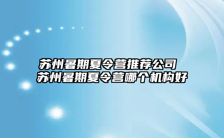 苏州暑期夏令营推荐公司 苏州暑期夏令营哪个机构好