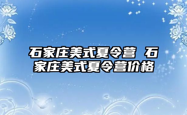 石家庄美式夏令营 石家庄美式夏令营价格