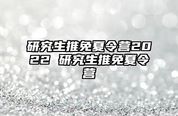 研究生推免夏令营2022 研究生推免夏令营