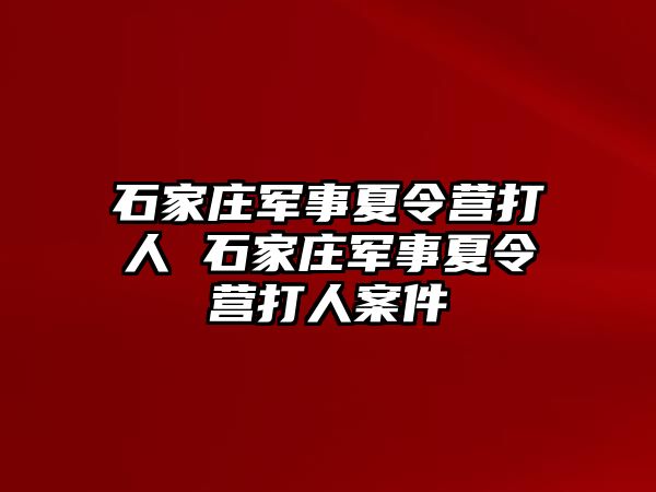 石家庄军事夏令营打人 石家庄军事夏令营打人案件