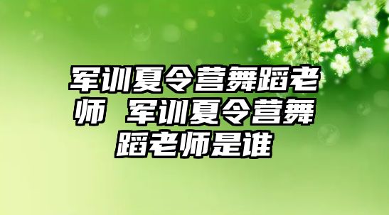 军训夏令营舞蹈老师 军训夏令营舞蹈老师是谁