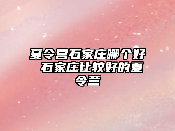 夏令营石家庄哪个好 石家庄比较好的夏令营